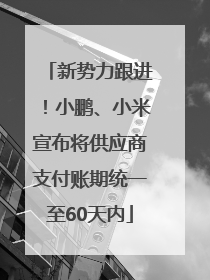 新势力跟进！小鹏、小米宣布将供应商支付账期统一至60天内