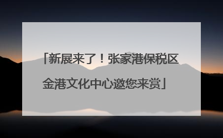 新展来了！张家港保税区金港文化中心邀您来赏