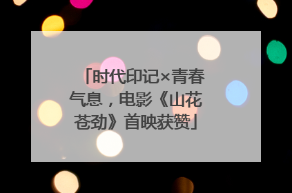 时代印记×青春气息，电影《山花苍劲》首映获赞