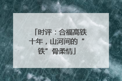 时评：合福高铁十年，山河间的“铁”骨柔情