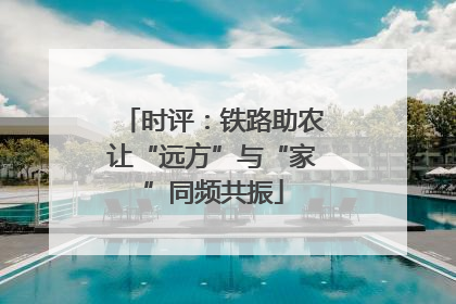 时评：铁路助农让“远方”与“家”同频共振