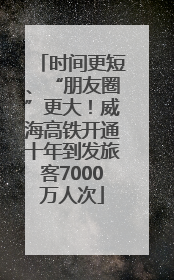 时间更短、“朋友圈”更大！威海高铁开通十年到发旅客7000万人次