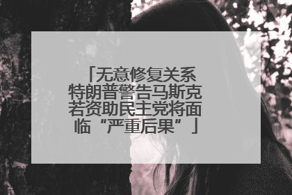 无意修复关系 特朗普警告马斯克若资助民主党将面临“严重后果”