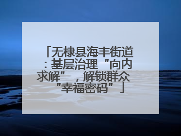 无棣县海丰街道：基层治理“向内求解”，解锁群众“幸福密码”