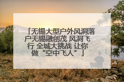 无锡大型户外风洞落户无锡融创茂 风洞飞行 全城大挑战 让你做“空中飞人”