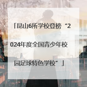 昆山6所学校登榜“2024年度全国青少年校园足球特色学校”