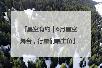 星空有约｜6月星空舞台，行星们唱主角