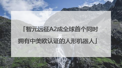 智元远征A2成全球首个同时拥有中美欧认证的人形机器人
