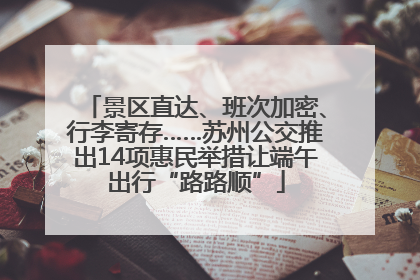 景区直达、班次加密、行李寄存……苏州公交推出14项惠民举措让端午出行“路路顺”