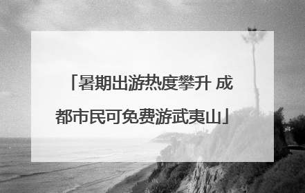 暑期出游热度攀升 成都市民可免费游武夷山