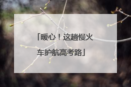 暖心！这趟慢火车护航高考路