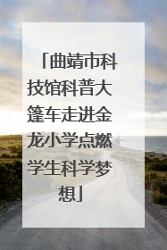 曲靖市科技馆科普大篷车走进金龙小学点燃学生科学梦想