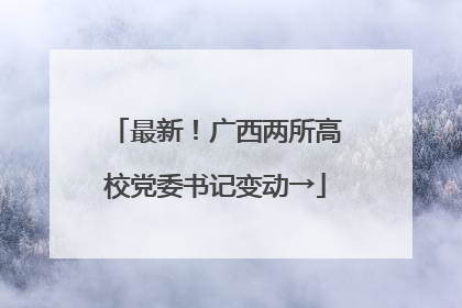 最新！广西两所高校党委书记变动→