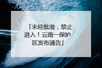 未经批准，禁止进入！云南一保护区发布通告