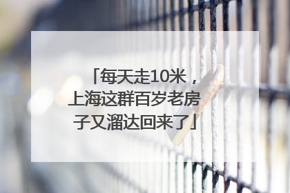 每天走10米，上海这群百岁老房子又溜达回来了