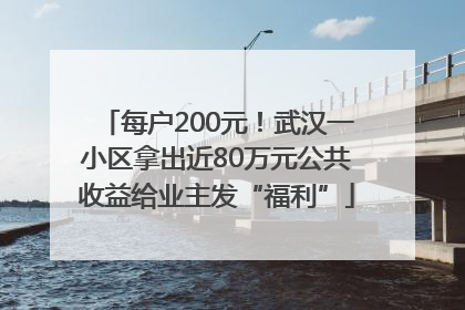 每户200元！武汉一小区拿出近80万元公共收益给业主发“福利”