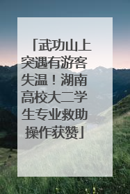 武功山上突遇有游客失温！湖南高校大二学生专业救助操作获赞