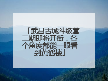 武昌古城斗级营二期即将开街，各个角度都能一眼看到黄鹤楼