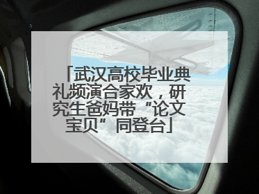 武汉高校毕业典礼频演合家欢，研究生爸妈带“论文宝贝”同登台