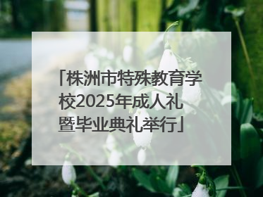 株洲市特殊教育学校2025年成人礼暨毕业典礼举行
