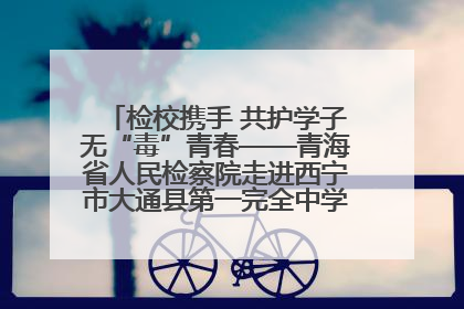 检校携手 共护学子无“毒”青春——青海省人民检察院走进西宁市大通县第一完全中学开展禁毒宣传侧记