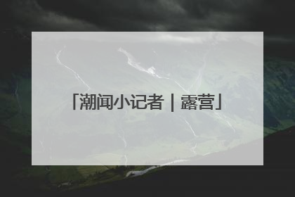 潮闻小记者｜露营