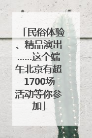 民俗体验、精品演出……这个端午北京有超1700场活动等你参加