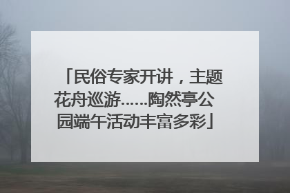 民俗专家开讲，主题花舟巡游……陶然亭公园端午活动丰富多彩