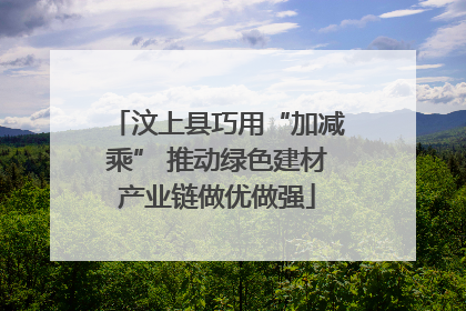 汶上县巧用“加减乘” 推动绿色建材产业链做优做强