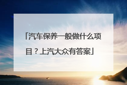 汽车保养一般做什么项目？上汽大众有答案