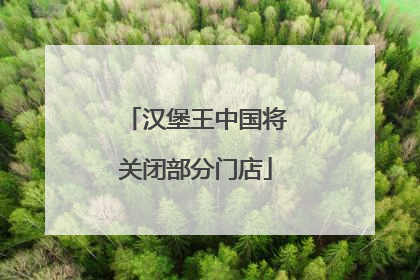 汉堡王中国将关闭部分门店