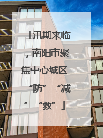 汛期来临，南阳市聚焦中心城区“防”“减”“救”