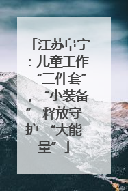 江苏阜宁：儿童工作“三件套”，“小装备” 释放守护 “大能量”