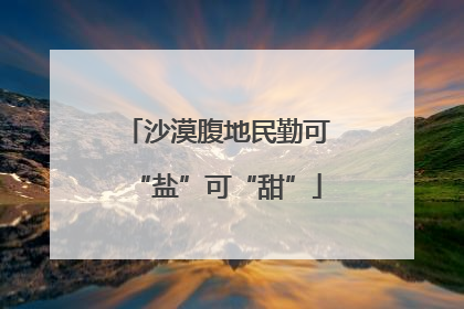 沙漠腹地民勤可“盐”可“甜”