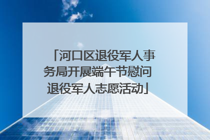 河口区退役军人事务局开展端午节慰问退役军人志愿活动