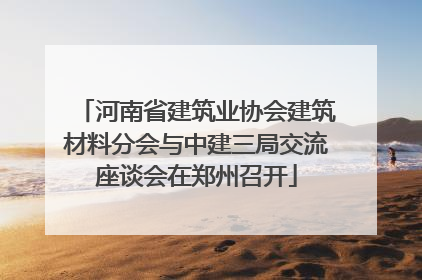 河南省建筑业协会建筑材料分会与中建三局交流座谈会在郑州召开