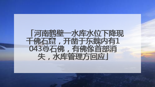 河南鹤壁一水库水位下降现千佛石窟，开凿于东魏内有1043尊石佛，有佛像首部消失，水库管理方回应