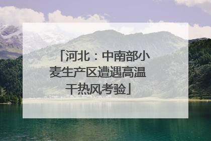河北：中南部小麦生产区遭遇高温干热风考验