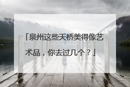 泉州这些天桥美得像艺术品，你去过几个？