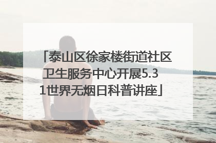 泰山区徐家楼街道社区卫生服务中心开展5.31世界无烟日科普讲座