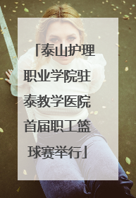 泰山护理职业学院驻泰教学医院首届职工篮球赛举行