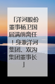 洋河股份董事杨卫国届满前离任！身兼洋河集团、双沟集团董事长