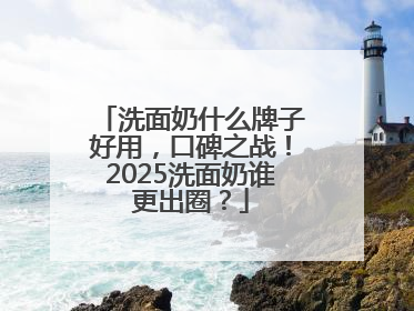 洗面奶什么牌子好用，口碑之战！2025洗面奶谁更出圈？