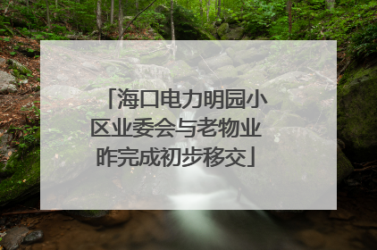 海口电力明园小区业委会与老物业昨完成初步移交
