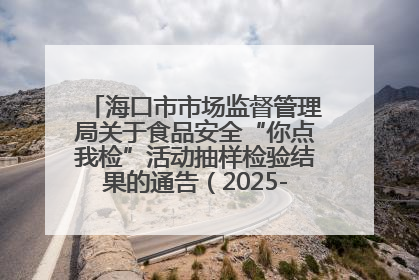海口市市场监督管理局关于食品安全“你点我检”活动抽样检验结果的通告（2025-001期）
