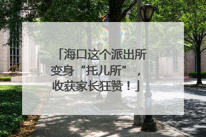 海口这个派出所变身“托儿所”，收获家长狂赞！