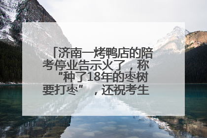 济南一烤鸭店的陪考停业告示火了，称“种了18年的枣树要打枣”，还祝考生“鸭”的全对