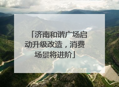 济南和谐广场启动升级改造，消费场景将进阶
