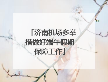 济南机场多举措做好端午假期保障工作