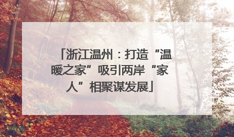 浙江温州：打造“温暖之家”吸引两岸“家人”相聚谋发展